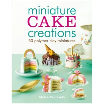 Miniature Cake Creations: 30 Polymer Clay Miniatur