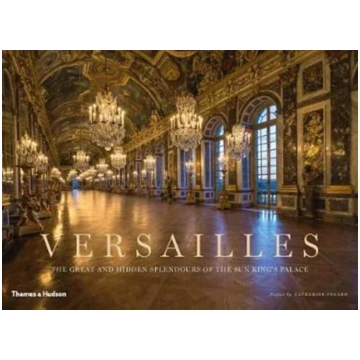 Versailles, The Great and Hidden Splendours of the